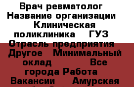 Врач ревматолог › Название организации ­ Клиническая поликлиника №3 ГУЗ › Отрасль предприятия ­ Другое › Минимальный оклад ­ 7 857 - Все города Работа » Вакансии   . Амурская обл.,Зейский р-н